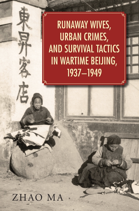 Runaway Wives, Urban Crimes, and Survival Tactics in Wartime Beijing, 1937–1949 (Harvard University Asia Center, 2015)
