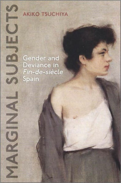 Marginal Subjects: Gender and Deviance in Fin-de-siècle Spain (University of Toronto Press, 2011)